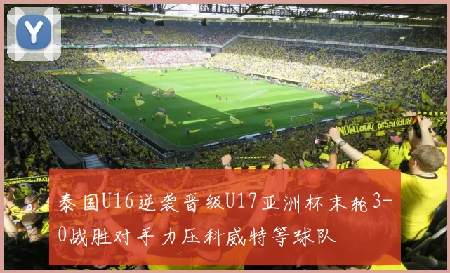 泰国U16逆袭晋级U17亚洲杯末轮3-0战胜对手力压科威特等球队