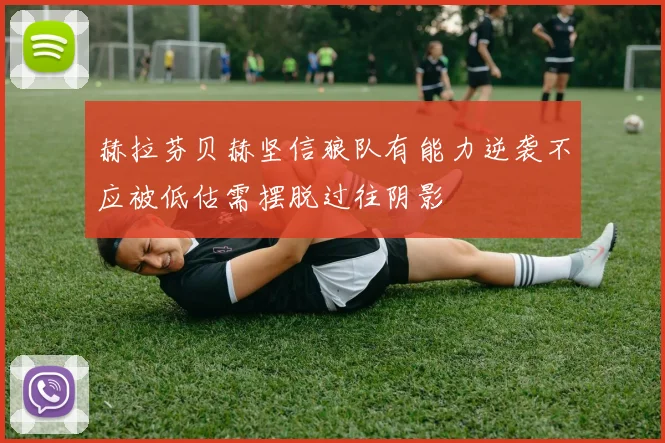赫拉芬贝赫坚信狼队有能力逆袭不应被低估需摆脱过往阴影