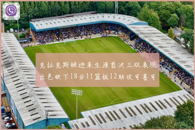 克拉克斯顿迎来生涯首次三双表现出色砍下18分11篮板12助攻可喜可贺