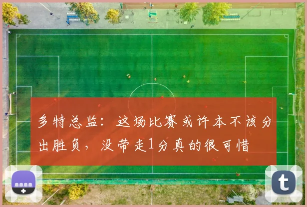 多特总监：这场比赛或许本不该分出胜负，没带走1分真的很可惜