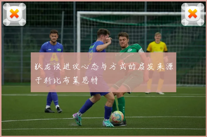 狄龙谈进攻心态与方式的启发来源于科比布莱恩特