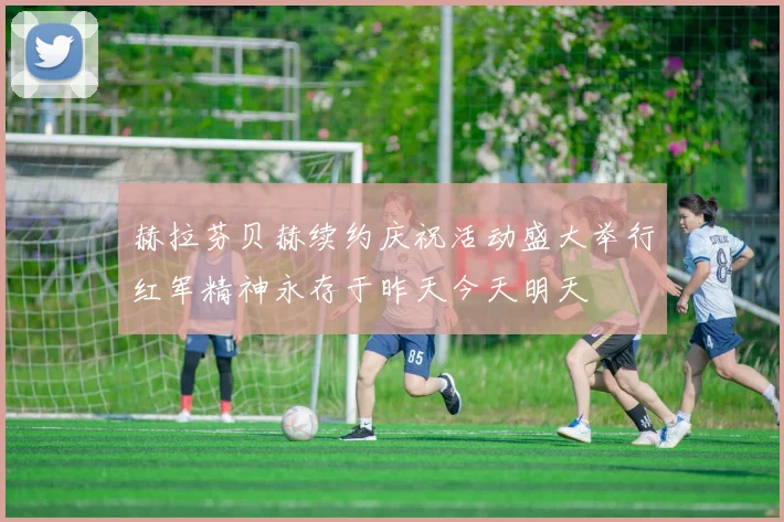 赫拉芬贝赫续约庆祝活动盛大举行红军精神永存于昨天今天明天