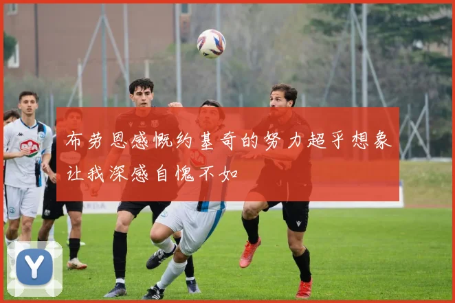 布劳恩感慨约基奇的努力超乎想象让我深感自愧不如