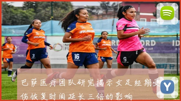 巴萨医疗团队研究揭示女足经期受伤恢复时间延长三倍的影响