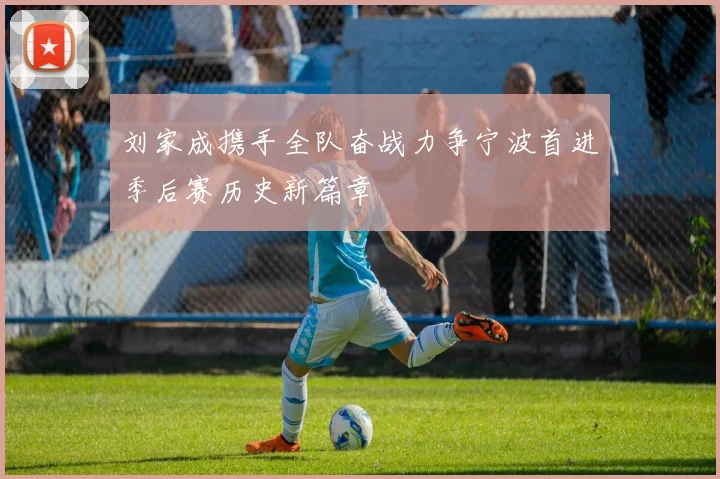 刘家成携手全队奋战力争宁波首进季后赛历史新篇章