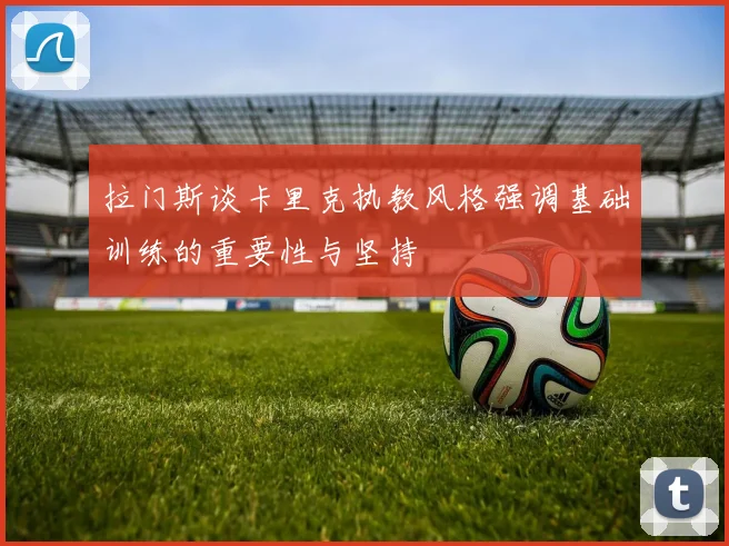 拉门斯谈卡里克执教风格强调基础训练的重要性与坚持