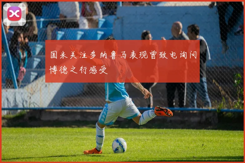 国米关注多纳鲁马表现曾致电询问博德之行感受