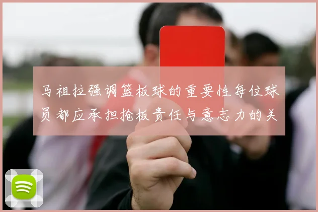 马祖拉强调篮板球的重要性每位球员都应承担抢板责任与意志力的关系